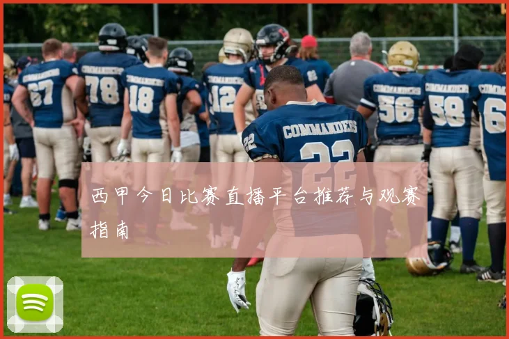 西甲今日比赛直播平台推荐与观赛指南