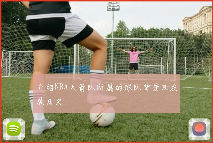 介绍NBA火箭队所属的球队背景及发展历史