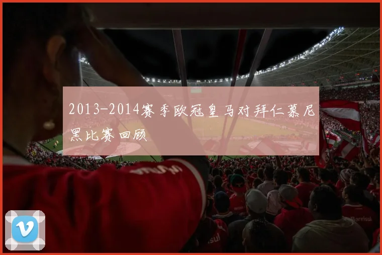 2013-2014赛季欧冠皇马对拜仁慕尼黑比赛回顾