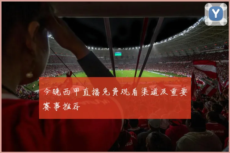 今晚西甲直播免费观看渠道及重要赛事推荐