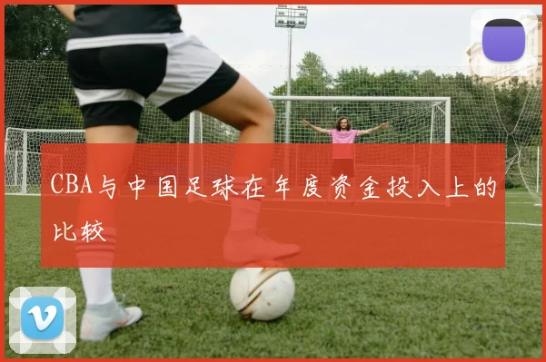 CBA与中国足球在年度资金投入上的比较