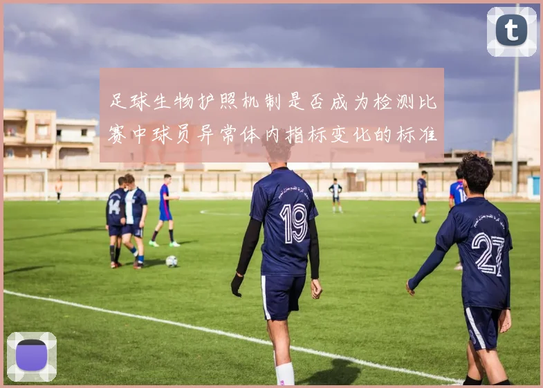 足球生物护照机制是否成为检测比赛中球员异常体内指标变化的标准