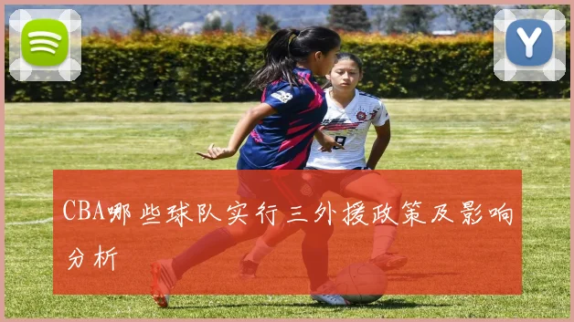 CBA哪些球队实行三外援政策及影响分析