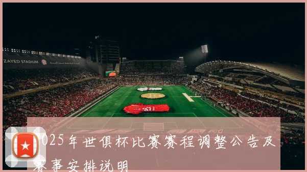 2025年世俱杯比赛赛程调整公告及赛事安排说明