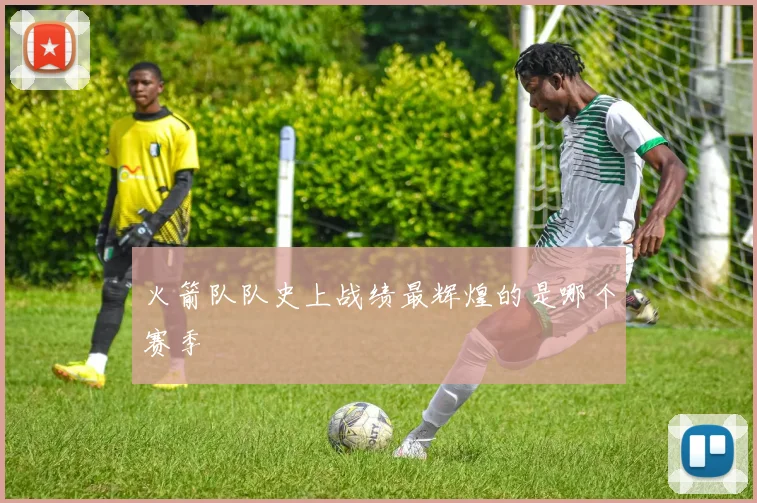 火箭队队史上战绩最辉煌的是哪个赛季