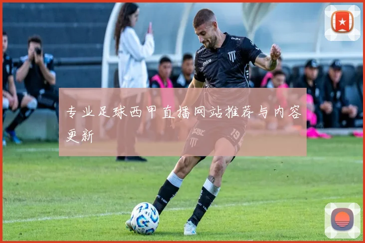 专业足球西甲直播网站推荐与内容更新