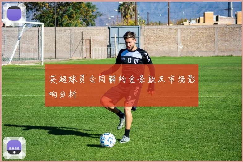 英超球员合同解约金条款及市场影响分析