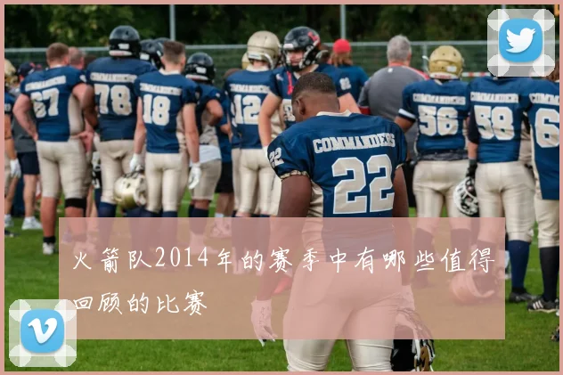 火箭队2014年的赛季中有哪些值得回顾的比赛